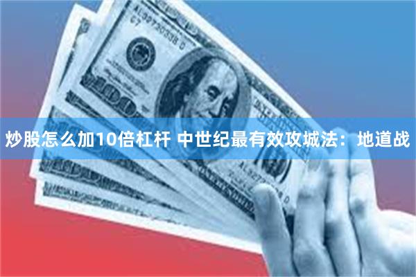 炒股怎么加10倍杠杆 中世纪最有效攻城法：地道战