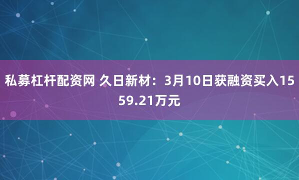 私募杠杆配资网 久日新材：3月10日获融资买入1559.21万元