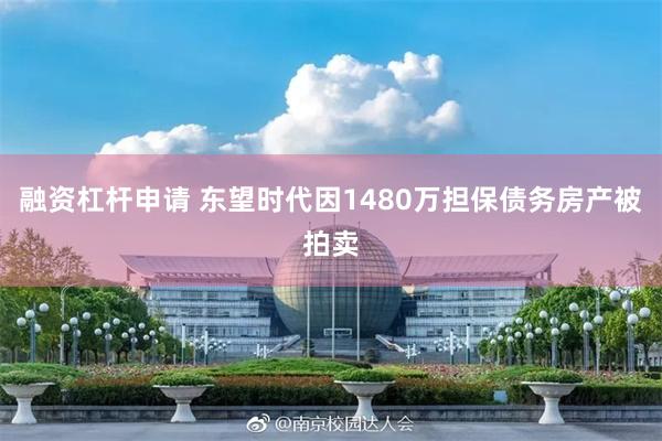 融资杠杆申请 东望时代因1480万担保债务房产被拍卖
