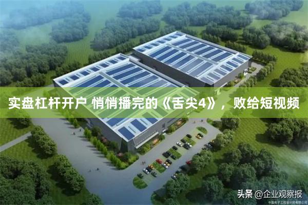 实盘杠杆开户 悄悄播完的《舌尖4》，败给短视频