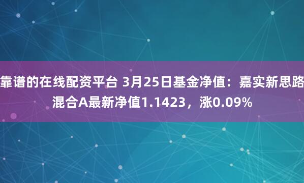 靠谱的在线配资平台 3月25日基金净值：嘉实新思路混合A最新净值1.1423，涨0.09%