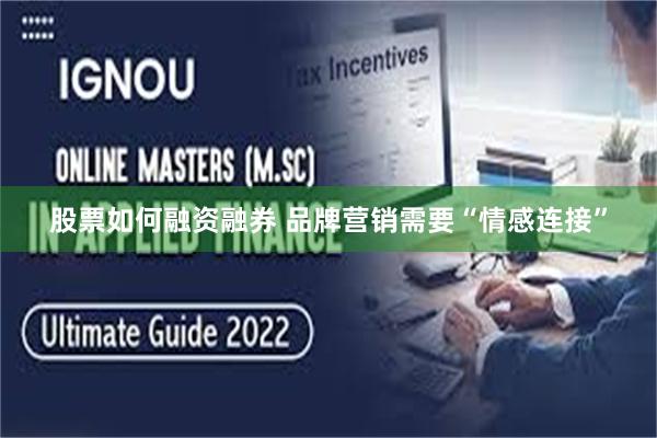 股票如何融资融券 品牌营销需要“情感连接”