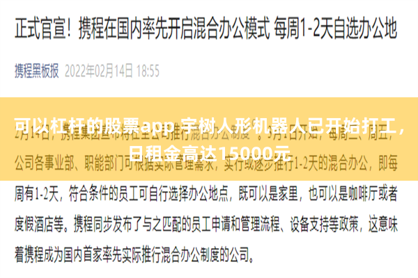 可以杠杆的股票app 宇树人形机器人已开始打工，日租金高达15000元