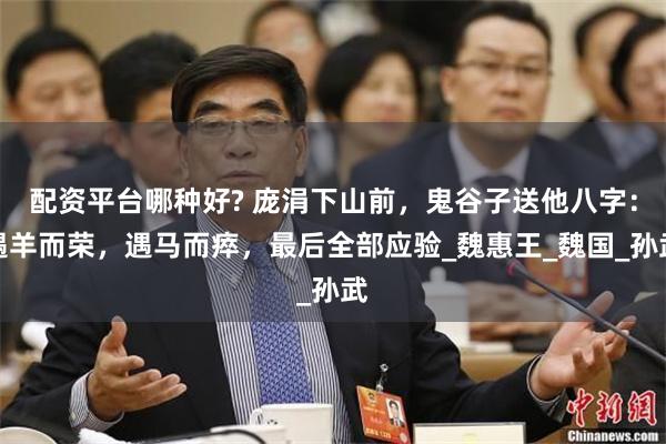 配资平台哪种好? 庞涓下山前，鬼谷子送他八字：遇羊而荣，遇马而瘁，最后全部应验_魏惠王_魏国_孙武