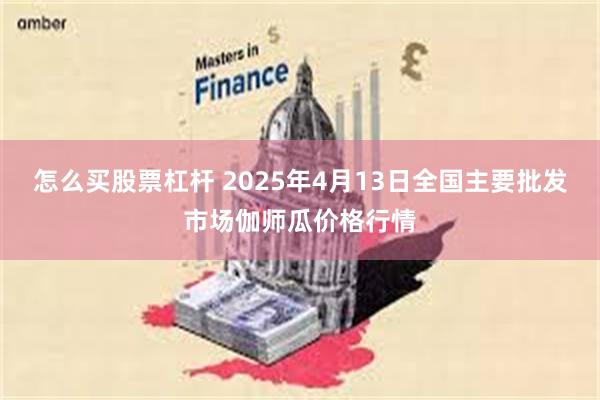怎么买股票杠杆 2025年4月13日全国主要批发市场伽师瓜价格行情