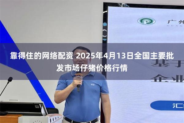 靠得住的网络配资 2025年4月13日全国主要批发市场仔猪价格行情