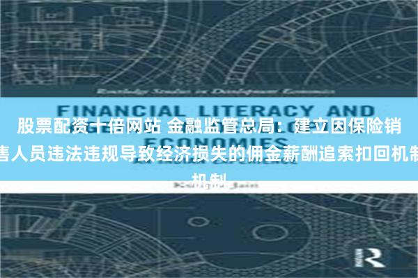 股票配资十倍网站 金融监管总局：建立因保险销售人员违法违规导致经济损失的佣金薪酬追索扣回机制