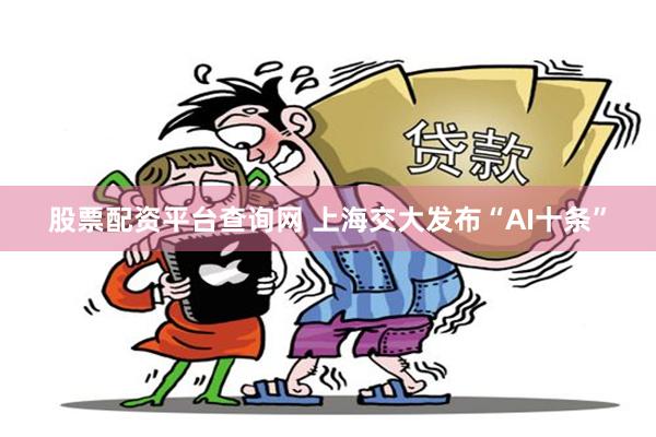 股票配资平台查询网 上海交大发布“AI十条”