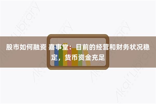 股市如何融资 嘉事堂：目前的经营和财务状况稳定，货币资金充足