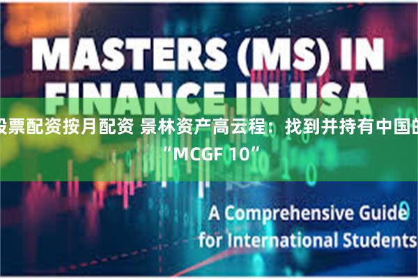 股票配资按月配资 景林资产高云程：找到并持有中国的“MCGF 10”