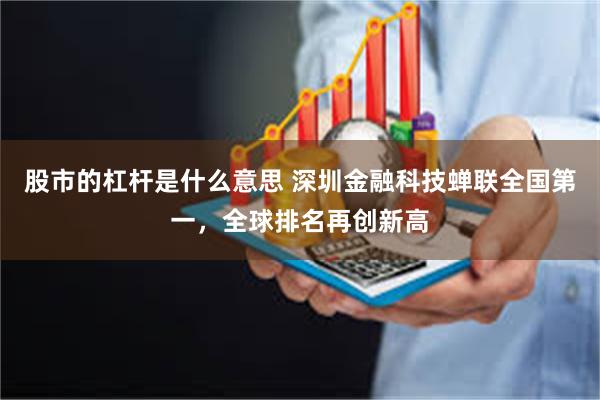 股市的杠杆是什么意思 深圳金融科技蝉联全国第一，全球排名再创新高