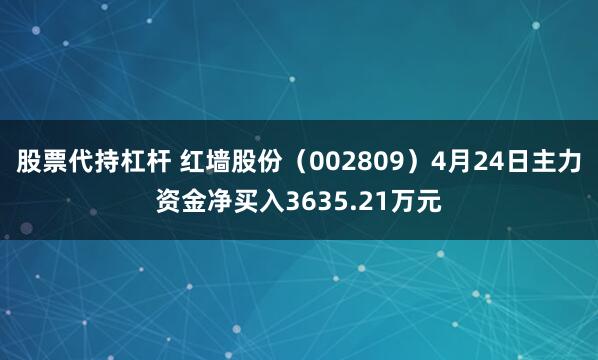 股票代持杠杆 红墙股份（002809）4月24日主力资金净买入3635.21万元