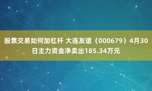 股票交易如何加杠杆 大连友谊（000679）4月30日主力资金净卖出185.34万元