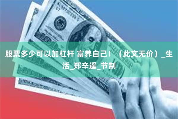 股票多少可以加杠杆 富养自己!(此文无价)_生活_郑辛遥_节制