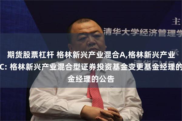 期货股票杠杆 格林新兴产业混合A,格林新兴产业混合C: 格林新兴产业混合型证券投资基金变更基金经理的公告