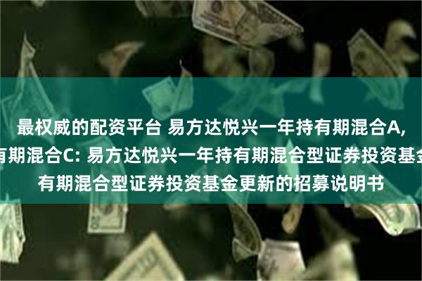 最权威的配资平台 易方达悦兴一年持有期混合A,易方达悦兴一年持有期混合C: 易方达悦兴一年持有期混合型证券投资基金更新的招募说明书