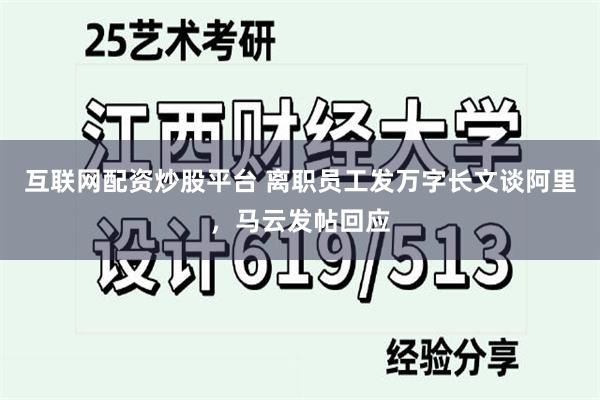 互联网配资炒股平台 离职员工发万字长文谈阿里，马云发帖回应