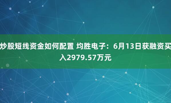 炒股短线资金如何配置 均胜电子：6月13日获融资买入2979.57万元