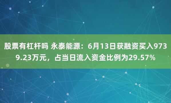 股票有杠杆吗 永泰能源：6月13日获融资买入9739.23万元，占当日流入资金比例为29.57%