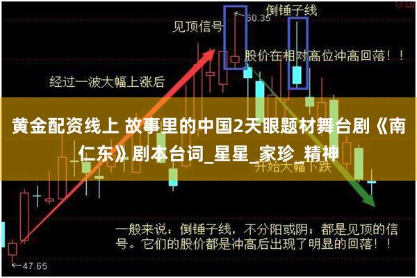 黄金配资线上 故事里的中国2天眼题材舞台剧《南仁东》剧本台词_星星_家珍_精神