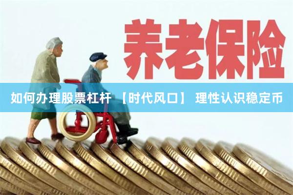 如何办理股票杠杆 【时代风口】 理性认识稳定币