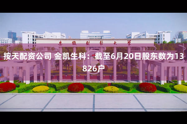 按天配资公司 金凯生科：截至6月20日股东数为13826户