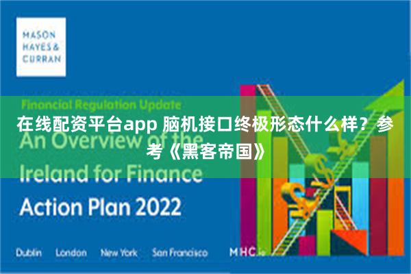 在线配资平台app 脑机接口终极形态什么样？参考《黑客帝国》