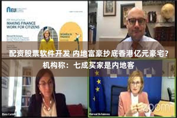 配资股票软件开发 内地富豪抄底香港亿元豪宅？机构称：七成买家是内地客