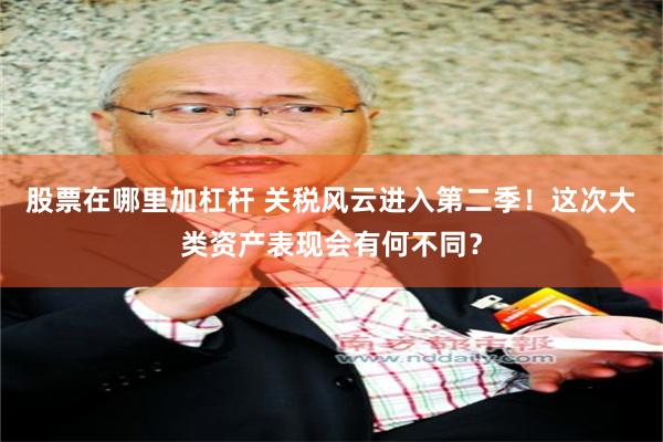 股票在哪里加杠杆 关税风云进入第二季！这次大类资产表现会有何不同？