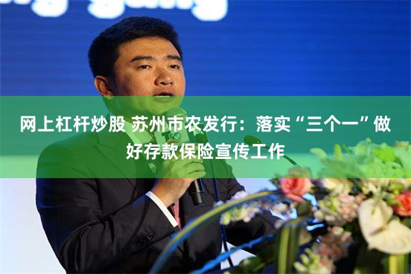 网上杠杆炒股 苏州市农发行：落实“三个一”做好存款保险宣传工作