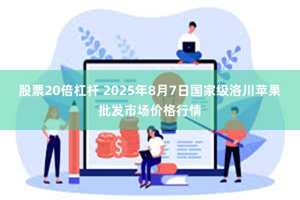 股票20倍杠杆 2025年8月7日国家级洛川苹果批发市场价格行情