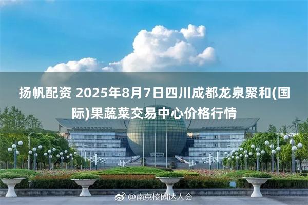扬帆配资 2025年8月7日四川成都龙泉聚和(国际)果蔬菜交易中心价格行情