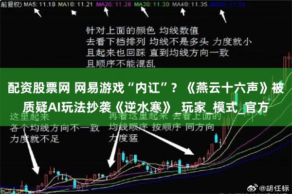 配资股票网 网易游戏“内讧”？《燕云十六声》被质疑AI玩法抄袭《逆水寒》_玩家_模式_官方