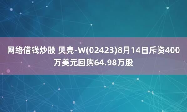 网络借钱炒股 贝壳-W(02423)8月14日斥资400万美元回购64.98万股