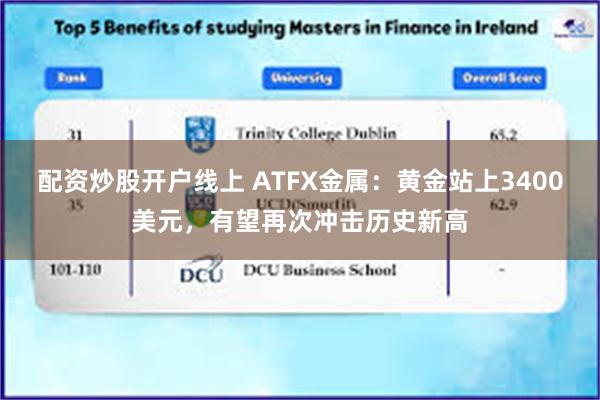 配资炒股开户线上 ATFX金属：黄金站上3400美元，有望再次冲击历史新高