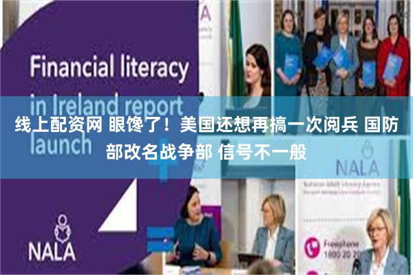 线上配资网 眼馋了！美国还想再搞一次阅兵 国防部改名战争部 信号不一般