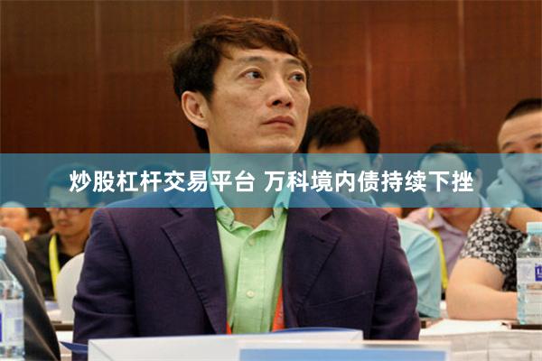 炒股杠杆交易平台 万科境内债持续下挫