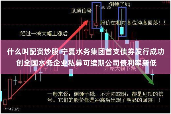 什么叫配资炒股 宁夏水务集团首支债券发行成功 创全国水务企业私募可续期公司债利率新低
